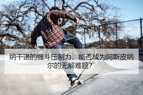 na-gan-nuo-de-chan-dou-ya-zhi-li-neng-fou-cheng-wei-a-si-pi-na-er-de-wu-jie-nan-ti-2-541.jpg